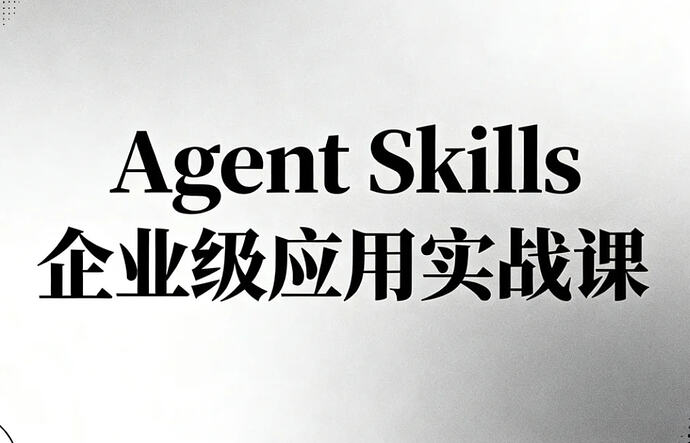 Agent Skills企业级应用实战课,零基础精通AI智能体技能开发