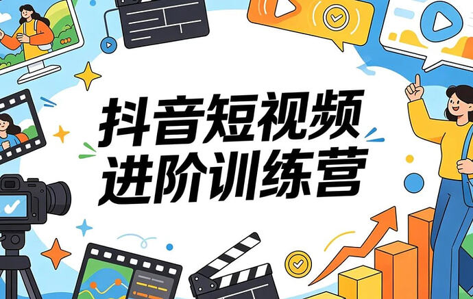 抖音短视频进阶训练营，系统拆解变现核心逻辑