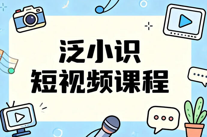 泛小识短视频课程,一站式掌握短视频创作与变现