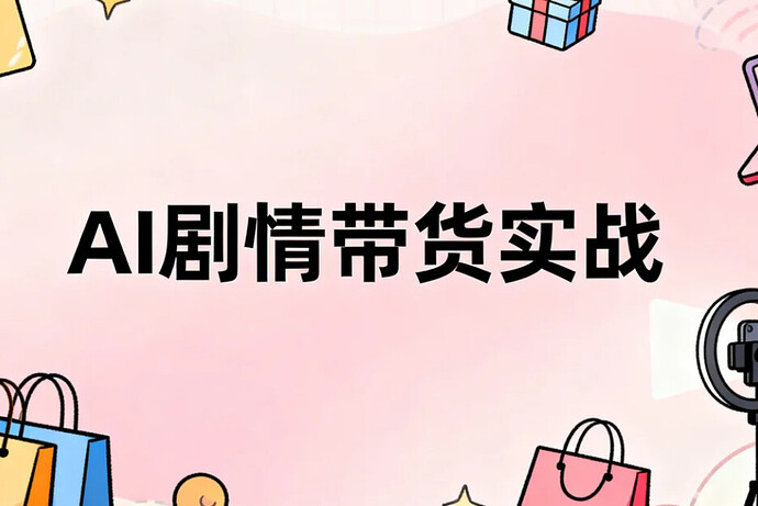 AI剧情带货实战营,7天实操进入AI带货2.0时代
