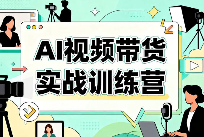 AI视频带货实战训练营,系统掌握AI视频带货全流程