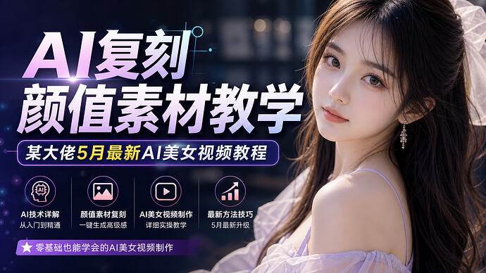 AI复刻颜值素材教学，某大佬5月最新AI美女视频教程