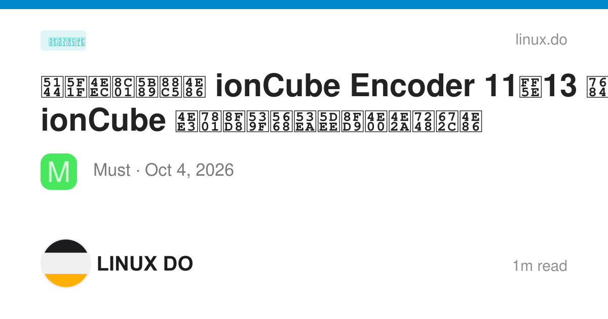 兄弟们谁安装了 ionCube Encoder 11～13 的？我的 ionCube 代码还原器只差这一个版本了 - 开发调优 - LINUX DO