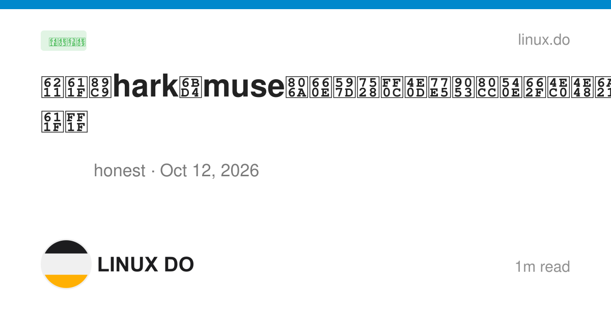 我感觉hark比muse聪明好用，不知道背后是什么模型，有没有佬有同感？ - 搞七捻三 - LINUX DO