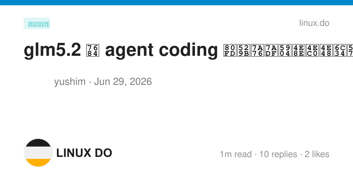 glm5.2 的 agent coding 能力究竟处于什么水平？ - 开发调优 - LINUX DO