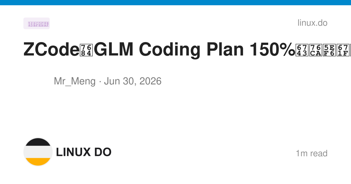 ZCode的GLM Coding Plan 150%权益延期一个月 - 前沿快讯 - LINUX DO