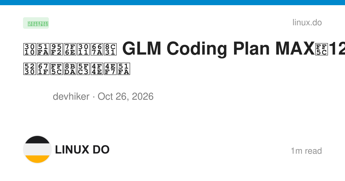 【出闲置】智谱 GLM Coding Plan MAX｜12.10 到期｜诚心低价出 - 搞七捻三 - LINUX DO