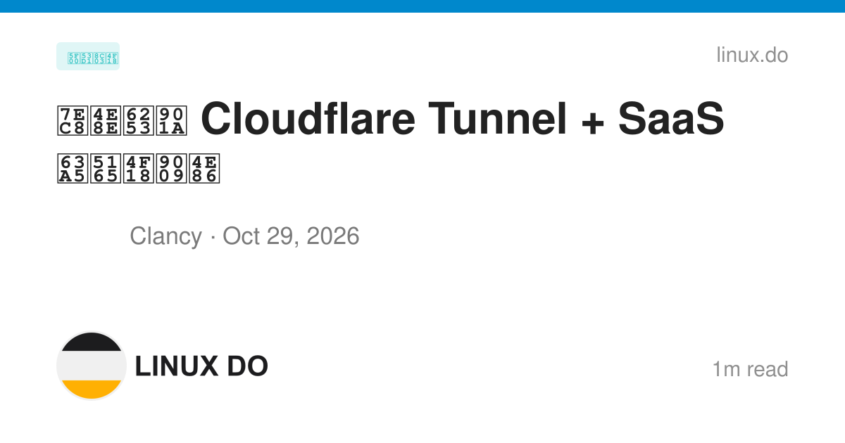 终于打通 Cloudflare Tunnel + SaaS 接入优选了 - 开发调优 - LINUX DO