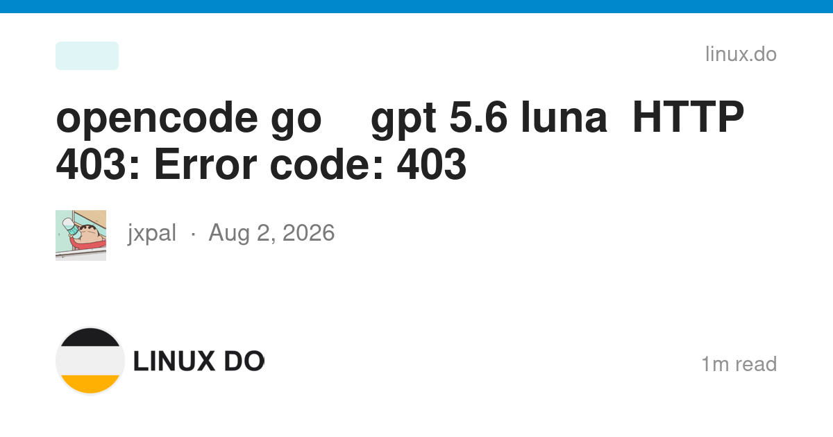 opencode go订阅使用gpt 5.6 luna报错HTTP 403: Error code: 403 - 开发调优 - LINUX DO