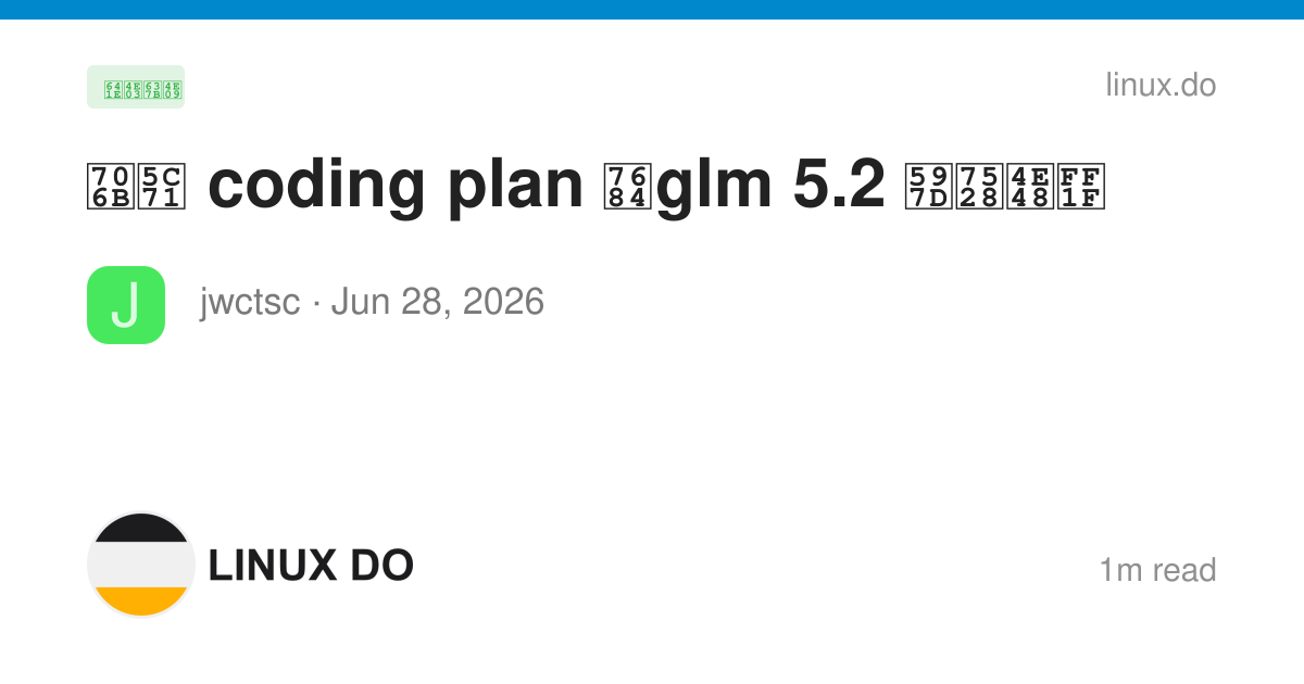 火山 coding plan 的glm 5.2 好用么？ - 搞七捻三 - LINUX DO