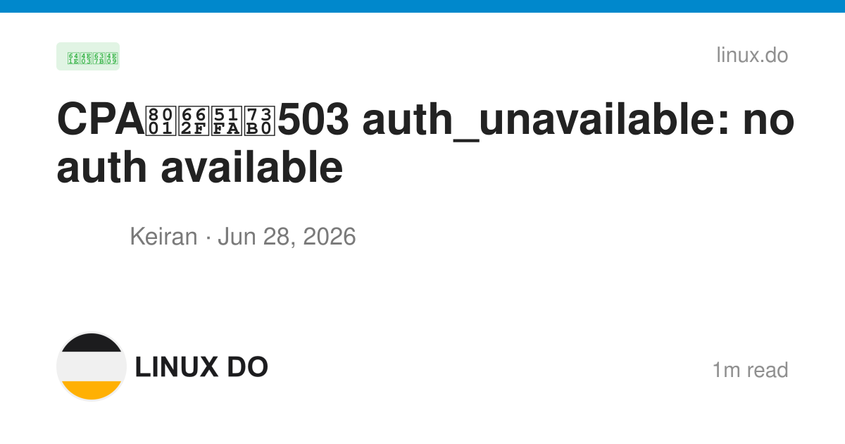 CPA老是出现503 auth_unavailable: no auth available - 搞七捻三 - LINUX DO