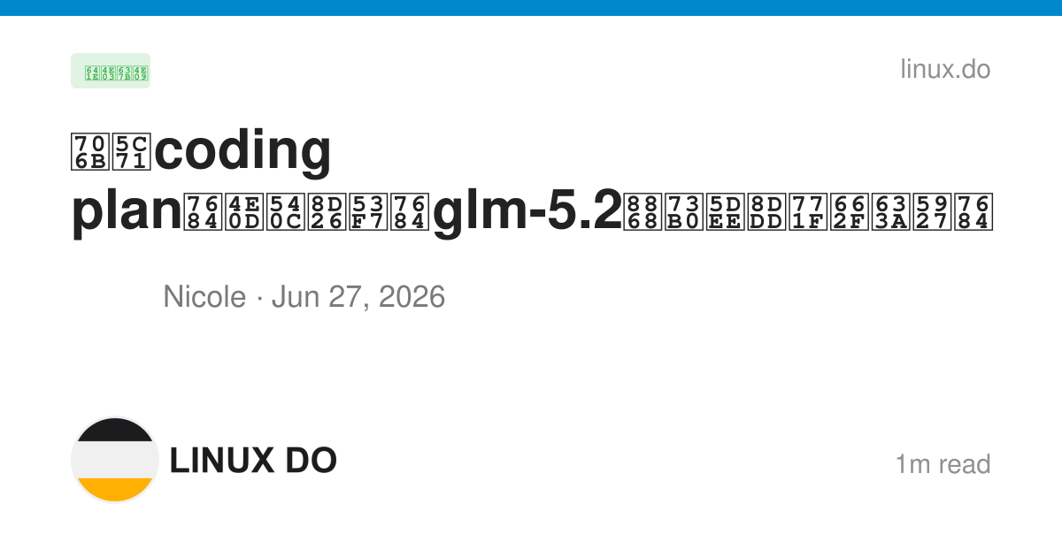 火山coding plan的不同账号的glm-5.2表现差距真是挺大的 - 搞七捻三 - LINUX DO