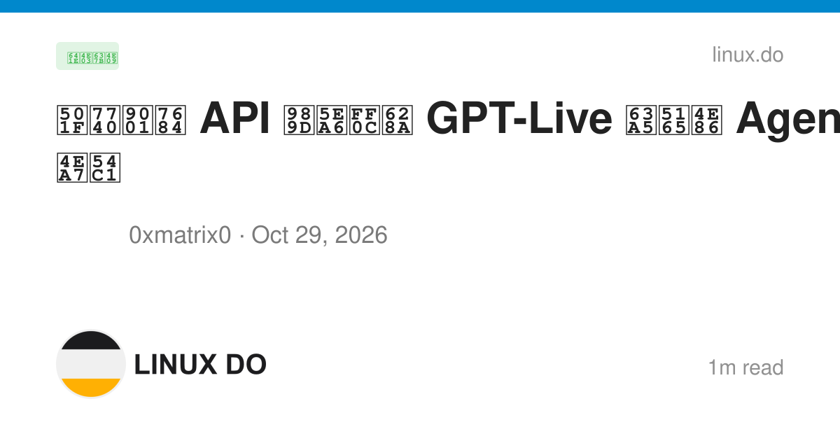 借着送的 API 额度，把 GPT-Live 接入了 Agent 产品 - 搞七捻三 - LINUX DO